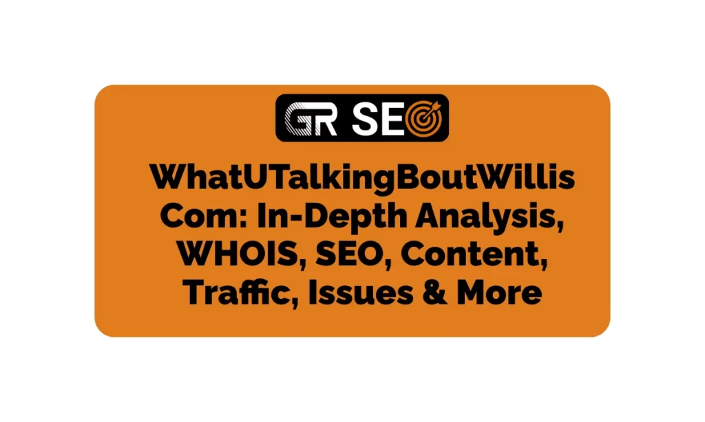 WhatUTalkingBoutWillis Com -In-Depth Analysis, WHOIS, SEO, Traffic, & More