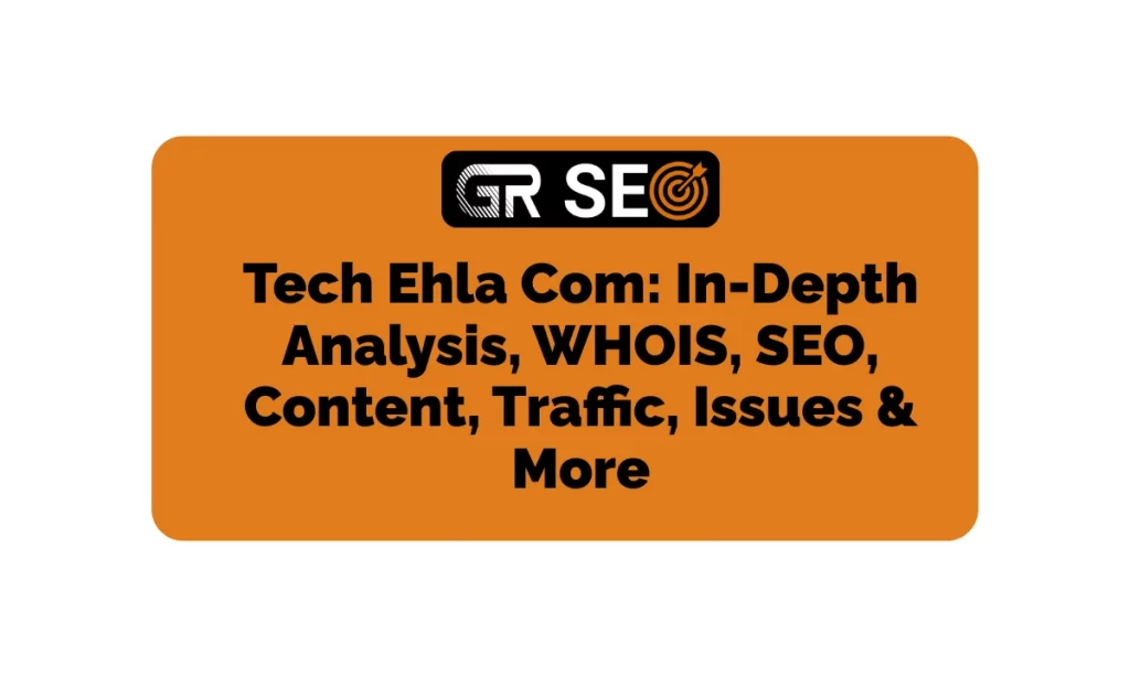 Tech Ehla Com In-Depth Analysis, WHOIS, SEO, Traffic, & More